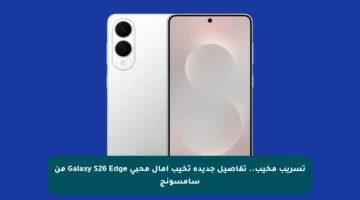 تسريب مخيب.. تفاصيل جديدة تخيب آمال محبي Galaxy S26 Edge من سامسونج